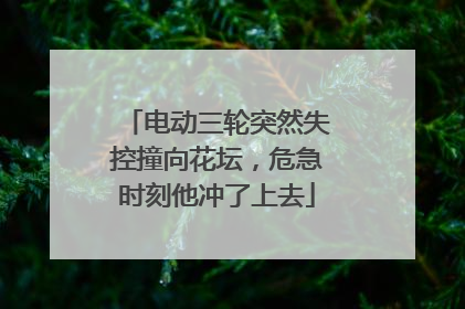 电动三轮突然失控撞向花坛，危急时刻他冲了上去