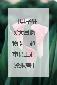 男子狂买大量购物卡，超市员工赶紧报警