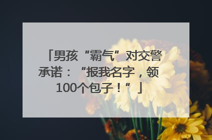 男孩“霸气”对交警承诺：“报我名字，领100个包子！”