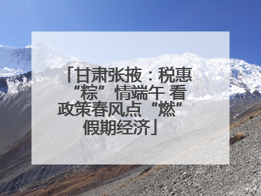 甘肃张掖：税惠“粽”情端午 看政策春风点“燃”假期经济