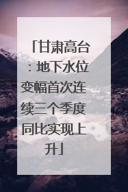 甘肃高台：地下水位变幅首次连续三个季度同比实现上升