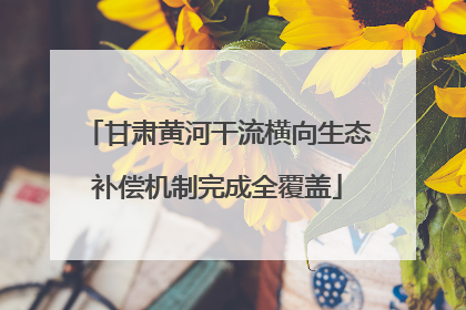 甘肃黄河干流横向生态补偿机制完成全覆盖