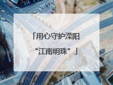 用心守护溧阳“江南明珠”