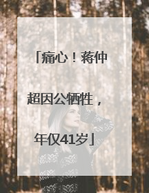 痛心！蒋仲超因公牺牲，年仅41岁