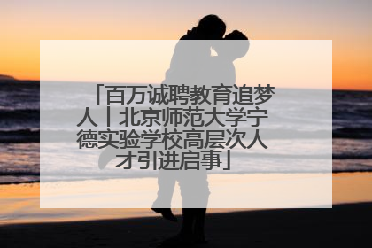 百万诚聘教育追梦人丨北京师范大学宁德实验学校高层次人才引进启事