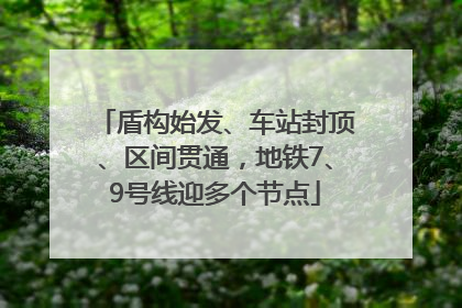 盾构始发、车站封顶、区间贯通，地铁7、9号线迎多个节点