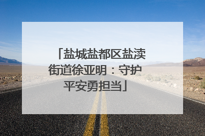 盐城盐都区盐渎街道徐亚明：守护平安勇担当