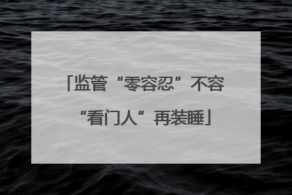 监管“零容忍”不容“看门人”再装睡