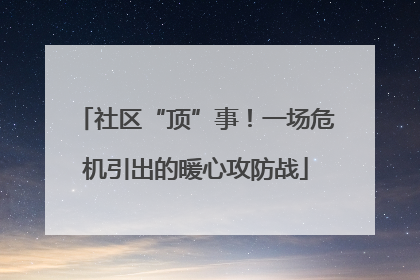 社区“顶”事！一场危机引出的暖心攻防战