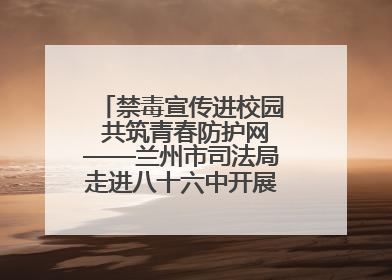 禁毒宣传进校园 共筑青春防护网——兰州市司法局走进八十六中开展禁毒宣传教育