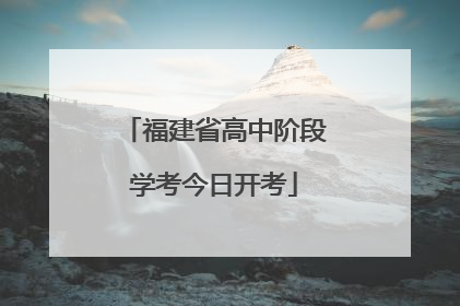 福建省高中阶段学考今日开考
