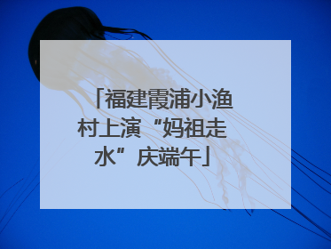 福建霞浦小渔村上演“妈祖走水”庆端午
