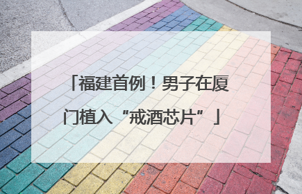福建首例！男子在厦门植入“戒酒芯片”