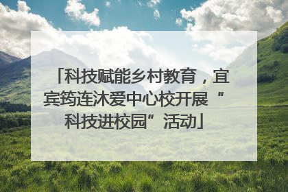科技赋能乡村教育，宜宾筠连沐爱中心校开展“科技进校园”活动