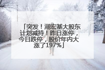 突发！潮宏基大股东计划减持！昨日涨停，今日跌停，股价年内大涨了197%