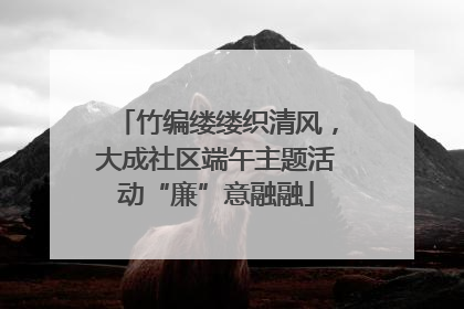 竹编缕缕织清风，大成社区端午主题活动“廉”意融融