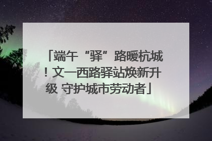 端午“驿”路暖杭城！文一西路驿站焕新升级 守护城市劳动者