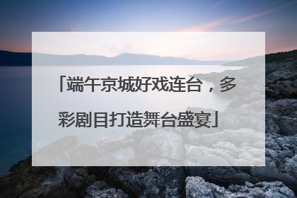 端午京城好戏连台，多彩剧目打造舞台盛宴