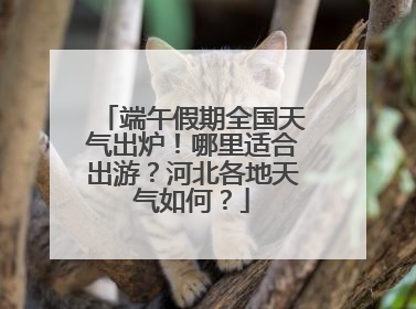 端午假期全国天气出炉！哪里适合出游？河北各地天气如何？