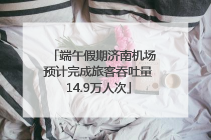 端午假期济南机场预计完成旅客吞吐量14.9万人次