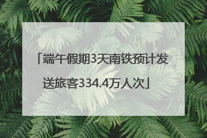 端午假期3天南铁预计发送旅客334.4万人次