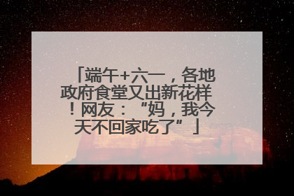 端午+六一，各地政府食堂又出新花样！网友：“妈，我今天不回家吃了”