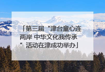 第三届“津台童心连两岸 中华文化我传承”活动在津成功举办