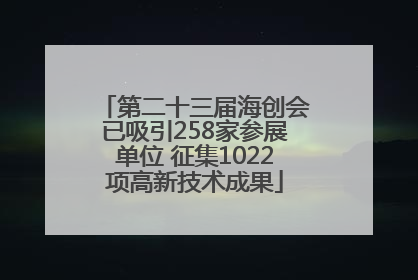 第二十三届海创会已吸引258家参展单位 征集1022项高新技术成果