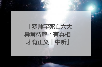 罗帅宇死亡六大异常待解：有真相才有正义丨中听
