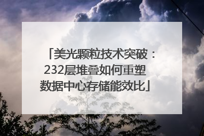 美光颗粒技术突破：232层堆叠如何重塑数据中心存储能效比