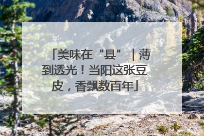 美味在“县”｜薄到透光！当阳这张豆皮，香飘数百年
