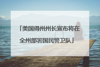 美国得州州长宣布将在全州部署国民警卫队