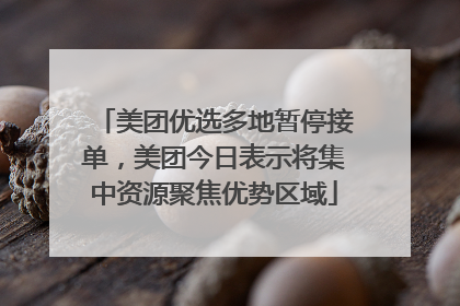 美团优选多地暂停接单，美团今日表示将集中资源聚焦优势区域