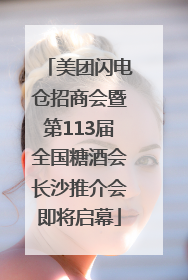 美团闪电仓招商会暨第113届全国糖酒会长沙推介会即将启幕