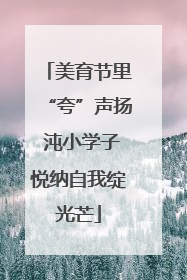美育节里“夸”声扬 沌小学子悦纳自我绽光芒