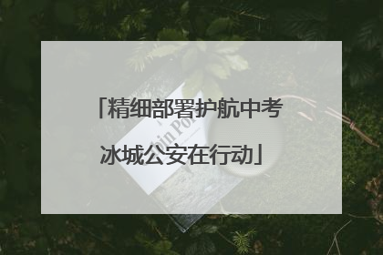 精细部署护航中考 冰城公安在行动