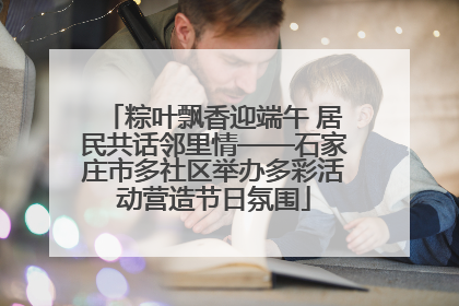 粽叶飘香迎端午 居民共话邻里情——石家庄市多社区举办多彩活动营造节日氛围