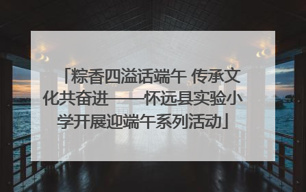 粽香四溢话端午 传承文化共奋进——怀远县实验小学开展迎端午系列活动