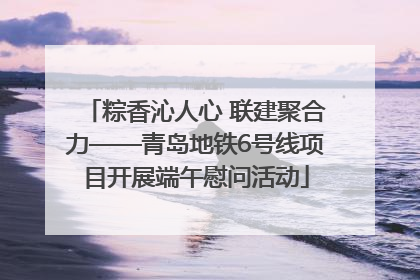 粽香沁人心 联建聚合力——青岛地铁6号线项目开展端午慰问活动