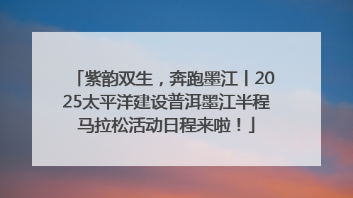 紫韵双生，奔跑墨江丨2025太平洋建设普洱墨江半程马拉松活动日程来啦！