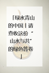 绿水青山的中国丨请查收这份“山水与共”的绿色答卷