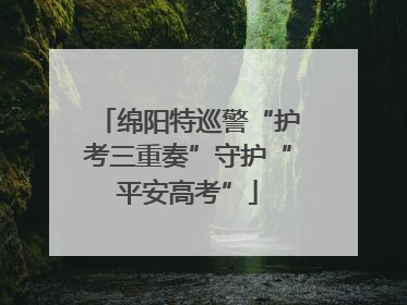 绵阳特巡警“护考三重奏”守护“平安高考”