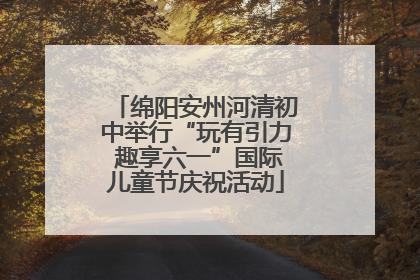 绵阳安州河清初中举行“玩有引力 趣享六一”国际儿童节庆祝活动