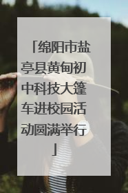 绵阳市盐亭县黄甸初中科技大篷车进校园活动圆满举行
