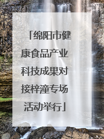绵阳市健康食品产业科技成果对接梓潼专场活动举行