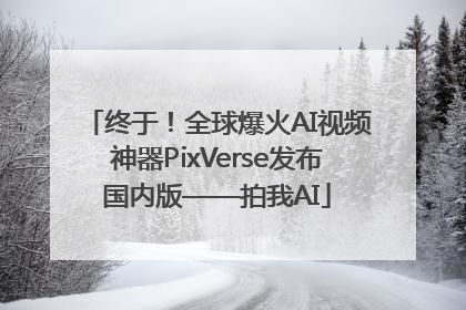 终于！全球爆火AI视频神器PixVerse发布国内版——拍我AI