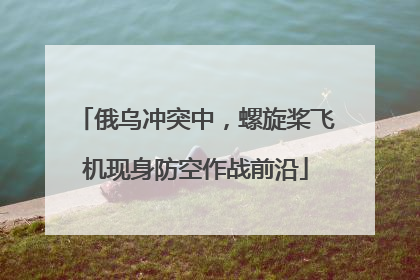 俄乌冲突中，螺旋桨飞机现身防空作战前沿