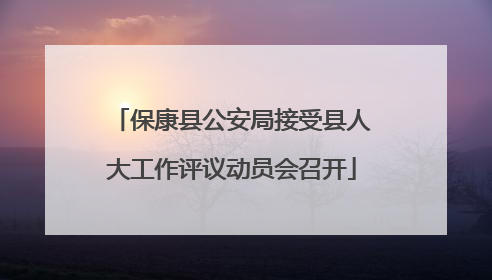 保康县公安局接受县人大工作评议动员会召开