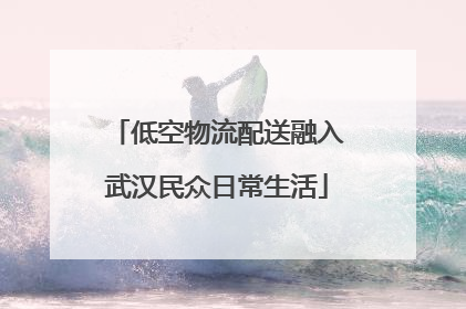 低空物流配送融入武汉民众日常生活