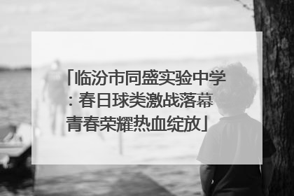 临汾市同盛实验中学：春日球类激战落幕 青春荣耀热血绽放